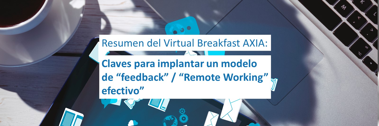 Resumen del “Virtual Breakfast AXIA -“Claves para implantar un modelo de “feedback” / “Remote Working” efectivo”