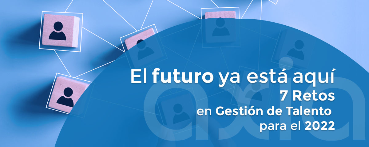 El futuro ya está aquí: 7 Retos en Gestión del Talento para el 2022