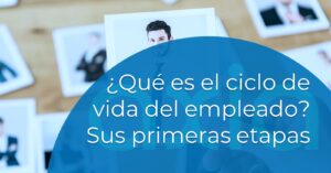 Qué es el ciclo de vida del empleado. Sus primeras etapas