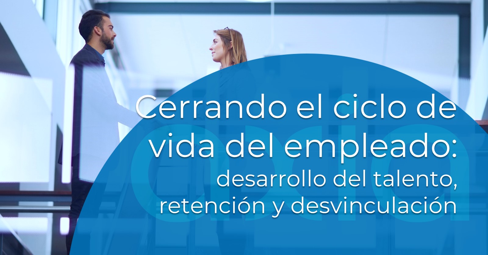 Cerrando el ciclo de vida del empleado: desarrollo del talento, retención y desvinculación